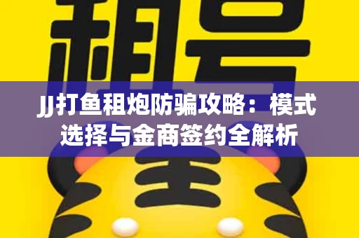 JJ打鱼租炮防骗攻略：模式选择与金商签约全解析