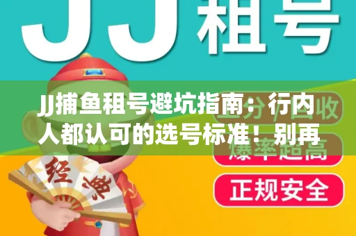 JJ捕鱼租号避坑指南：行内人都认可的选号标准！别再踩雷