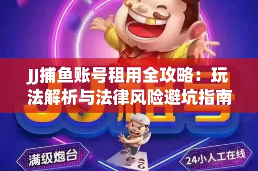 JJ捕鱼账号租用全攻略：玩法解析与法律风险避坑指南