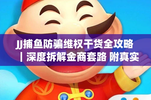 JJ捕鱼防骗维权干货全攻略｜深度拆解金商套路 附真实操作案例