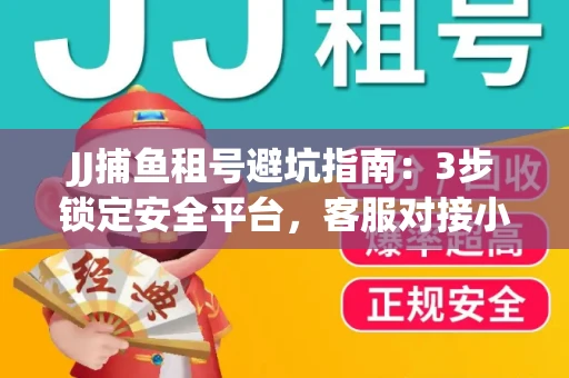 JJ捕鱼租号避坑指南：3步锁定安全平台，客服对接小技巧全公开