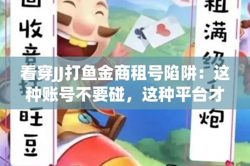 看穿JJ打鱼金商租号陷阱：这种账号不要碰，这种平台才靠谱